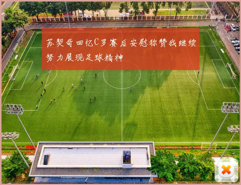 苏契奇回忆C罗赛后安慰称赞我继续努力展现足球精神
