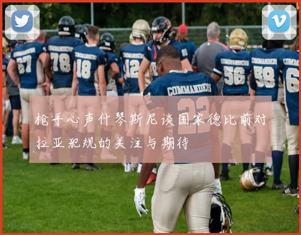 枪手心声什琴斯尼谈国家德比前对拉亚犯规的关注与期待