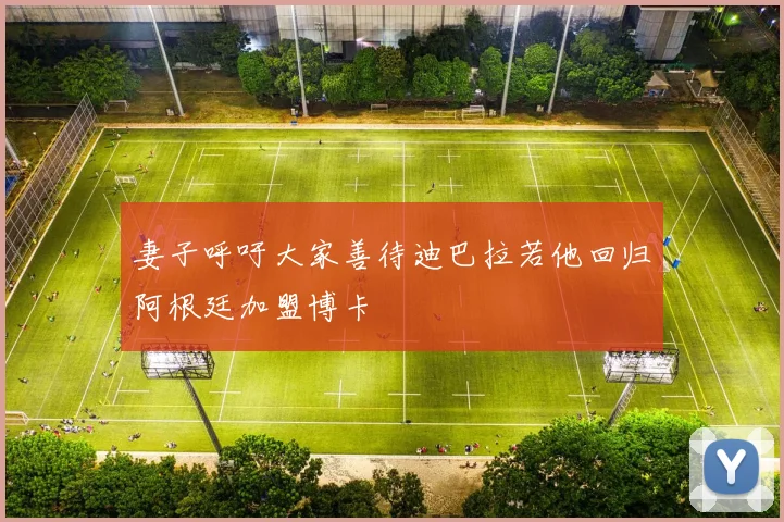 妻子呼吁大家善待迪巴拉若他回归阿根廷加盟博卡