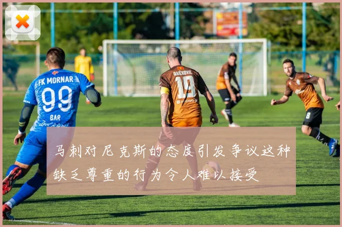 马刺对尼克斯的态度引发争议这种缺乏尊重的行为令人难以接受