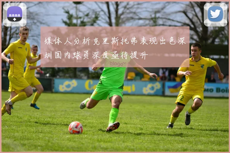 媒体人分析克里斯托弗表现出色深圳国内球员深度亟待提升