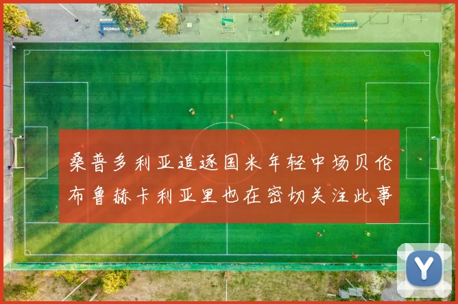 桑普多利亚追逐国米年轻中场贝伦布鲁赫卡利亚里也在密切关注此事