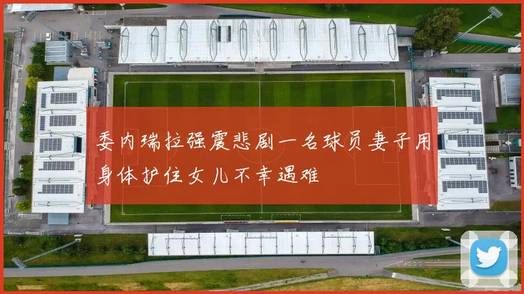 委内瑞拉强震悲剧一名球员妻子用身体护住女儿不幸遇难