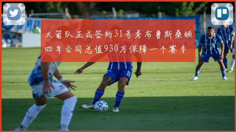 火箭队正式签约31号秀布鲁斯桑顿四年合同总值930万保障一个赛季