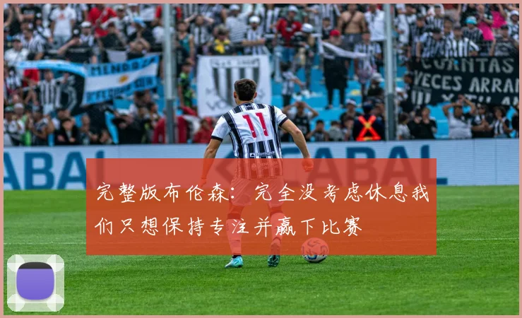 完整版布伦森：完全没考虑休息我们只想保持专注并赢下比赛