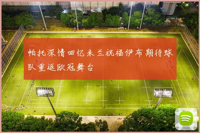 帕托深情回忆米兰祝福伊布期待球队重返欧冠舞台