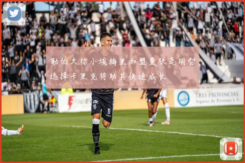勒伯夫称小埃梅里加盟曼联是明智选择卡里克将助其快速成长