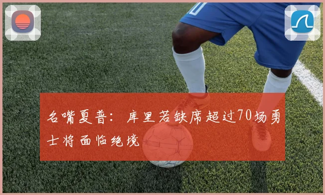 名嘴夏普：库里若缺席超过70场勇士将面临绝境