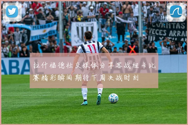拉什福德社交媒体分享客战纽卡比赛精彩瞬间期待下周决战时刻